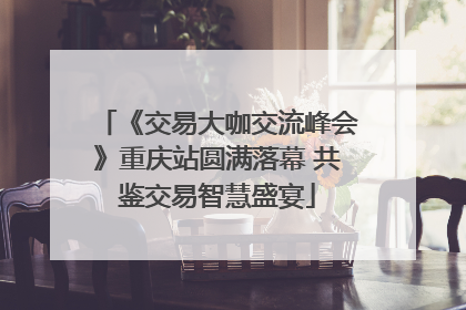 《交易大咖交流峰会》重庆站圆满落幕 共鉴交易智慧盛宴