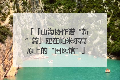 「山海协作谱“新”篇」建在帕米尔高原上的“国医馆”