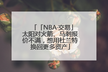 「NBA·交易」太阳对火箭、马刺报价不满，想用杜兰特换回更多资产
