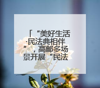“美好生活·民法典相伴”，高邮多场景开展“民法典宣传月”普法宣传