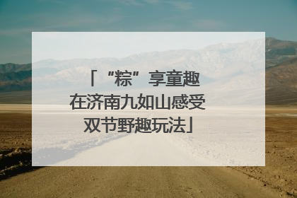 “粽”享童趣 在济南九如山感受双节野趣玩法