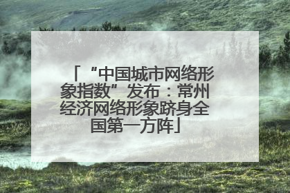 “中国城市网络形象指数”发布：常州经济网络形象跻身全国第一方阵
