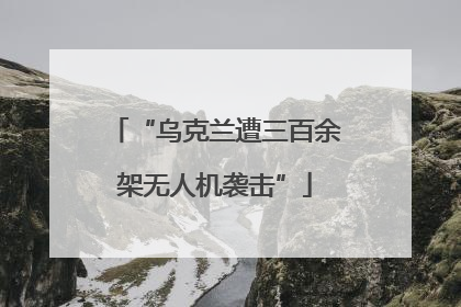 “乌克兰遭三百余架无人机袭击”