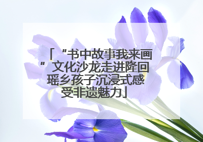 “书中故事我来画”文化沙龙走进隆回 瑶乡孩子沉浸式感受非遗魅力