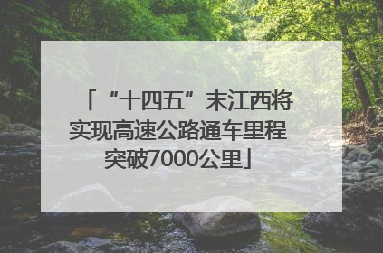“十四五”末江西将实现高速公路通车里程突破7000公里