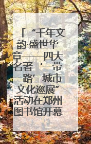 “千年文韵·盛世华章——四大名著‘一带一路’城市文化巡展”活动在郑州图书馆开幕
