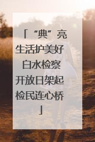 “典”亮生活护美好 白水检察开放日架起检民连心桥