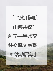“冰川潮信 山海共锦”海宁—黑水交往交流交融系列活动启幕