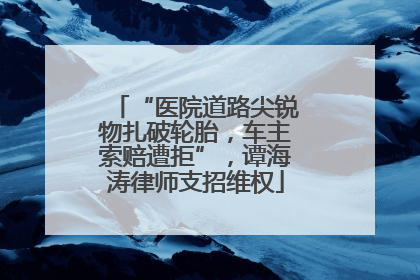 “医院道路尖锐物扎破轮胎，车主索赔遭拒”，谭海涛律师支招维权