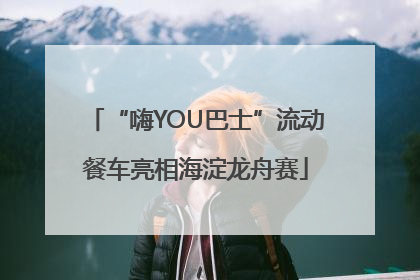 “嗨YOU巴士”流动餐车亮相海淀龙舟赛