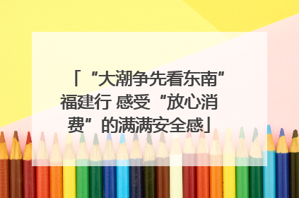 “大潮争先看东南”福建行 感受“放心消费”的满满安全感
