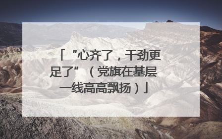 “心齐了，干劲更足了”（党旗在基层一线高高飘扬）