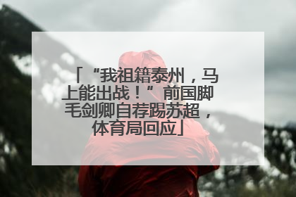 “我祖籍泰州，马上能出战！”前国脚毛剑卿自荐踢苏超，体育局回应