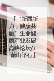 “新质新力，健康共融”生命健康产业发展高峰论坛在萧山举行