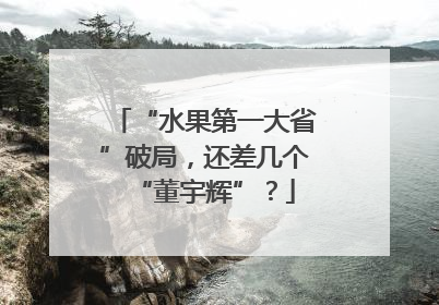 “水果第一大省”破局，还差几个“董宇辉”？