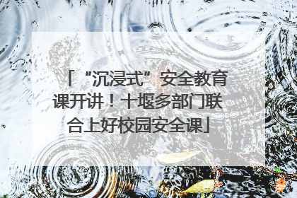 “沉浸式”安全教育课开讲！十堰多部门联合上好校园安全课