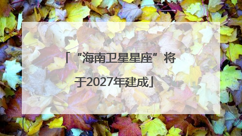 “海南卫星星座”将于2027年建成
