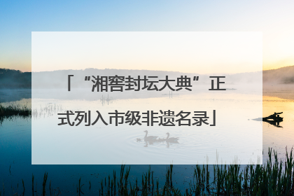 “湘窖封坛大典”正式列入市级非遗名录