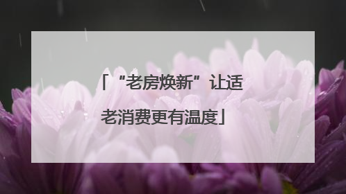 “老房焕新”让适老消费更有温度