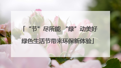 “节”尽所能 “绿”动美好 绿色生活节带来环保新体验