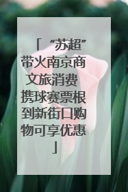 “苏超”带火南京商文旅消费 携球赛票根到新街口购物可享优惠