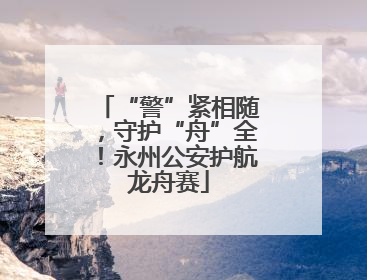“警”紧相随，守护“舟”全！永州公安护航龙舟赛
