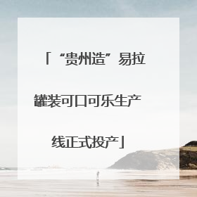 “贵州造”易拉罐装可口可乐生产线正式投产