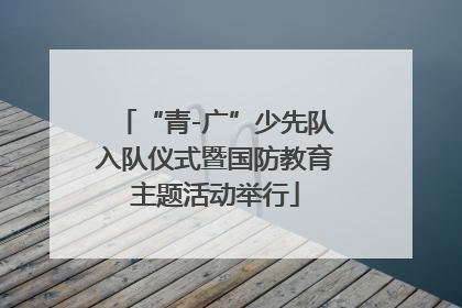 “青-广”少先队入队仪式暨国防教育主题活动举行