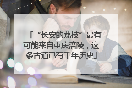 “长安的荔枝”最有可能来自重庆涪陵，这条古道已有千年历史