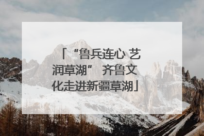 “鲁兵连心 艺润草湖” 齐鲁文化走进新疆草湖