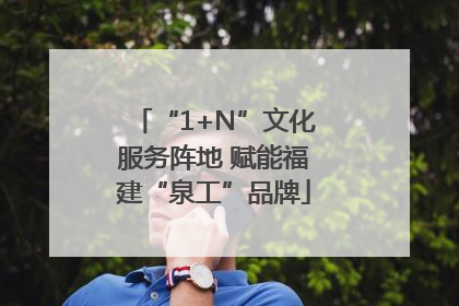 “1+N”文化服务阵地 赋能福建“泉工”品牌