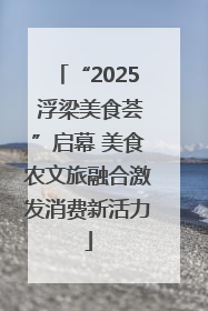 “2025 浮梁美食荟”启幕 美食农文旅融合激发消费新活力