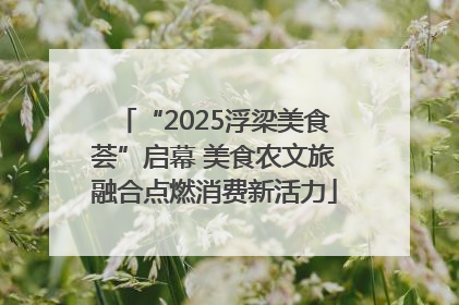 “2025浮梁美食荟”启幕 美食农文旅融合点燃消费新活力