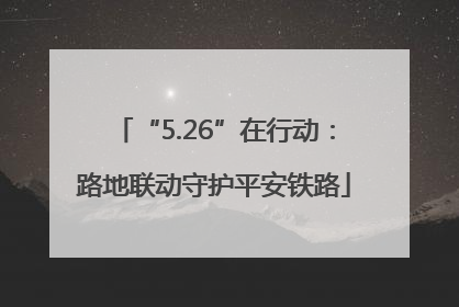 “5.26”在行动：路地联动守护平安铁路