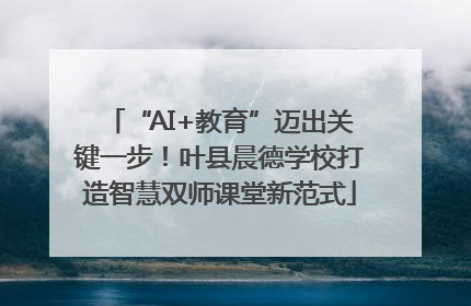 “AI+教育”迈出关键一步！叶县晨德学校打造智慧双师课堂新范式