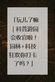 玩儿了嘛｜科普游园会收官啦！园林+科技狂欢你打卡了吗？