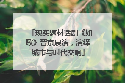 现实题材话剧《如歌》晋京展演，演绎城市与时代交响