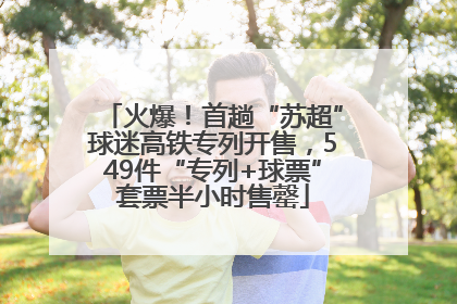 火爆！首趟“苏超”球迷高铁专列开售，549件“专列+球票”套票半小时售罄