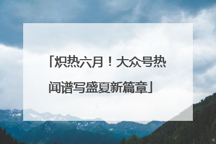 炽热六月！大众号热闻谱写盛夏新篇章