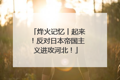烽火记忆丨起来！反对日本帝国主义进攻河北！