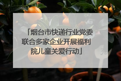 烟台市快递行业党委联合多家企业开展福利院儿童关爱行动