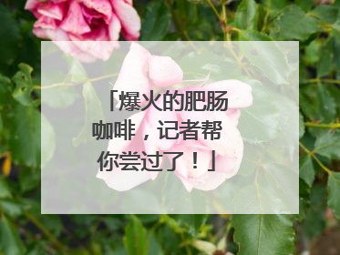 爆火的肥肠咖啡，记者帮你尝过了！