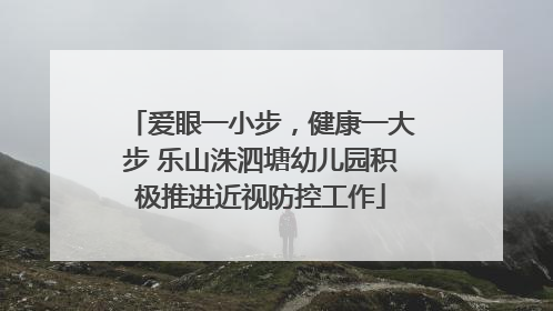 爱眼一小步，健康一大步 乐山洙泗塘幼儿园积极推进近视防控工作