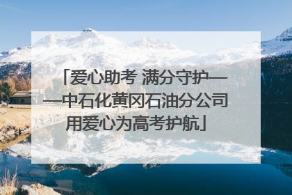 爱心助考 满分守护——中石化黄冈石油分公司用爱心为高考护航