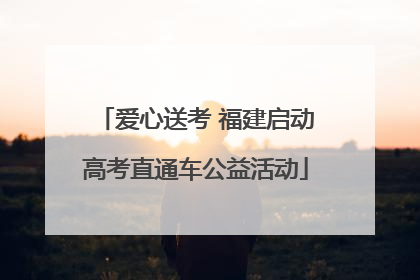 爱心送考 福建启动高考直通车公益活动