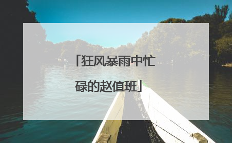 狂风暴雨中忙碌的赵值班
