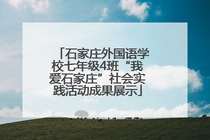 石家庄外国语学校七年级4班“我爱石家庄”社会实践活动成果展示