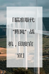 瞄准取代“阵风”战机，印度官宣