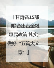 甘肃省15部门联合出台金融惠民政策 扎实做好“五篇大文章”