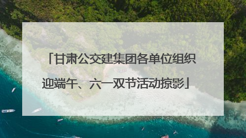 甘肃公交建集团各单位组织迎端午、六一双节活动掠影